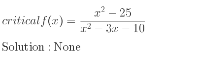 The critical f(x)=(x^2-25)/(x^2-3x-10) is None